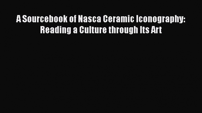 [Read Book] A Sourcebook of Nasca Ceramic Iconography: Reading a Culture through Its Art Free