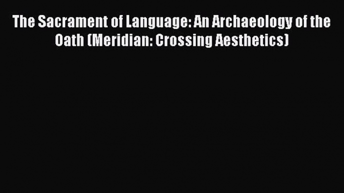 [Read Book] The Sacrament of Language: An Archaeology of the Oath (Meridian: Crossing Aesthetics)