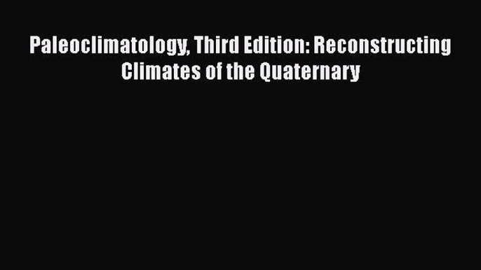 [Read Book] Paleoclimatology Third Edition: Reconstructing Climates of the Quaternary  Read