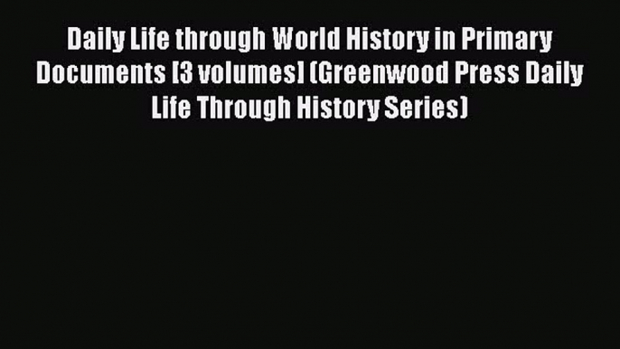 [Read book] Daily Life through World History in Primary Documents [3 volumes] (Greenwood Press