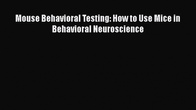 [Read Book] Mouse Behavioral Testing: How to Use Mice in Behavioral Neuroscience  EBook