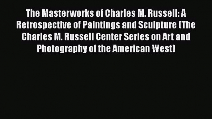 [Read book] The Masterworks of Charles M. Russell: A Retrospective of Paintings and Sculpture