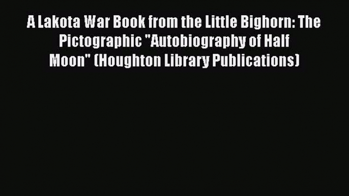 [Read book] A Lakota War Book from the Little Bighorn: The Pictographic Autobiography of Half