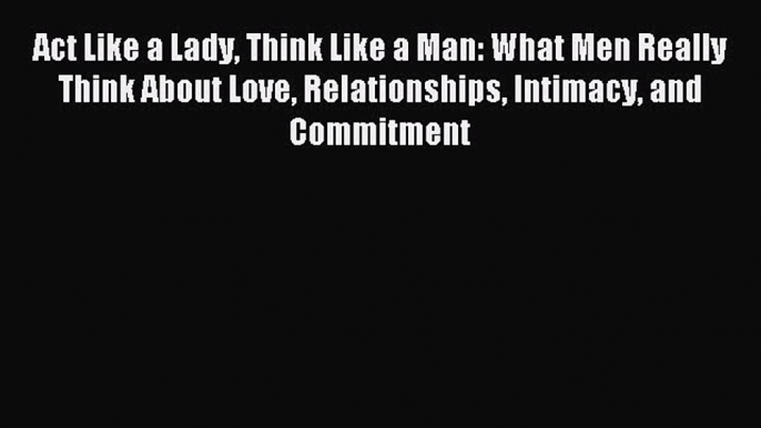 [Download PDF] Act Like a Lady Think Like a Man: What Men Really Think About Love Relationships