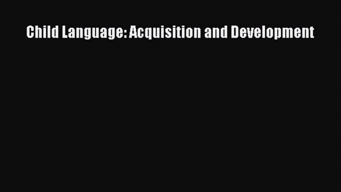 Download Child Language: Acquisition and Development  Read Online