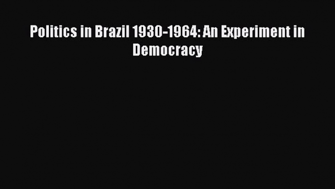 PDF Politics in Brazil 1930-1964: An Experiment in Democracy  Read Online