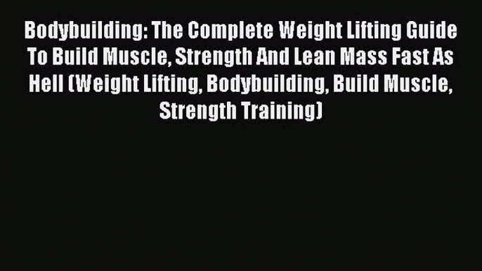 Download Bodybuilding: The Complete Weight Lifting Guide To Build Muscle Strength And Lean