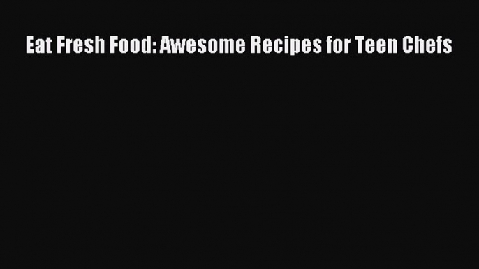 [Read Book] Eat Fresh Food: Awesome Recipes for Teen Chefs  EBook