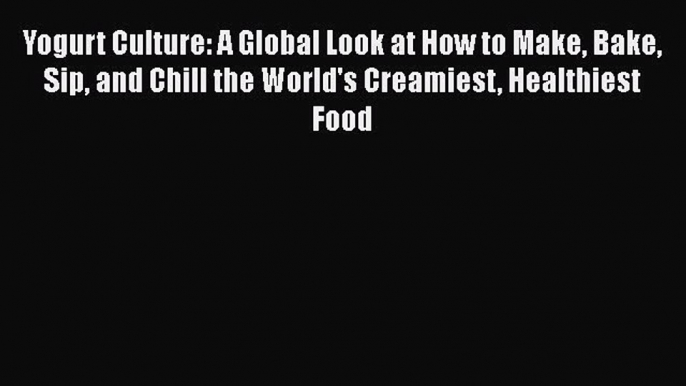 [Read Book] Yogurt Culture: A Global Look at How to Make Bake Sip and Chill the World's Creamiest