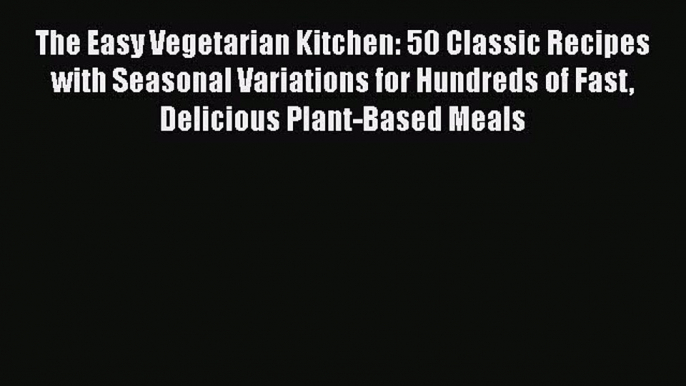 [Read Book] The Easy Vegetarian Kitchen: 50 Classic Recipes with Seasonal Variations for Hundreds