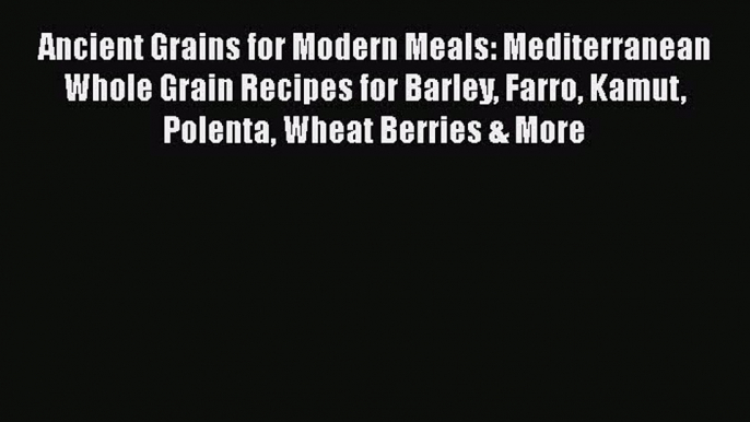 [Read Book] Ancient Grains for Modern Meals: Mediterranean Whole Grain Recipes for Barley Farro