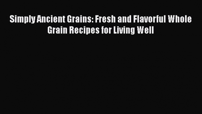 [Read Book] Simply Ancient Grains: Fresh and Flavorful Whole Grain Recipes for Living Well