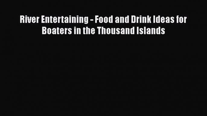 [Read Book] River Entertaining - Food and Drink Ideas for Boaters in the Thousand Islands