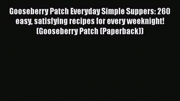 [Read Book] Gooseberry Patch Everyday Simple Suppers: 260 easy satisfying recipes for every