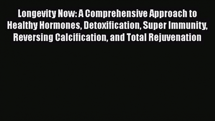 [Read Book] Longevity Now: A Comprehensive Approach to Healthy Hormones Detoxification Super