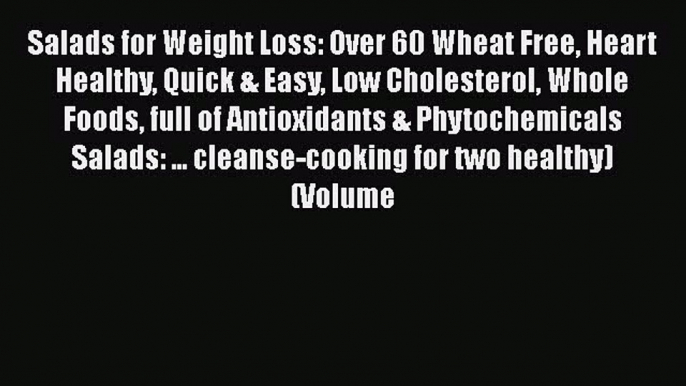 [Read Book] Salads for Weight Loss: Over 60 Wheat Free Heart Healthy Quick & Easy Low Cholesterol