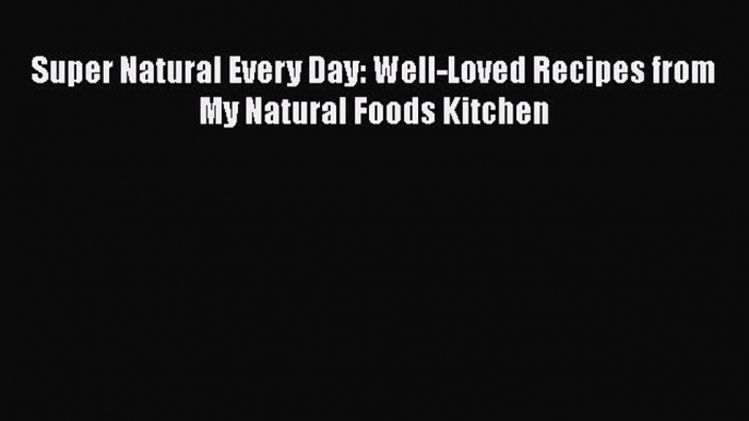 [Read Book] Super Natural Every Day: Well-Loved Recipes from My Natural Foods Kitchen Free