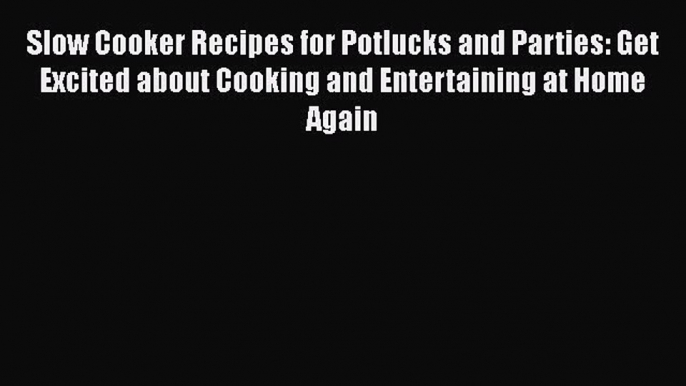 [Read Book] Slow Cooker Recipes for Potlucks and Parties: Get Excited about Cooking and Entertaining