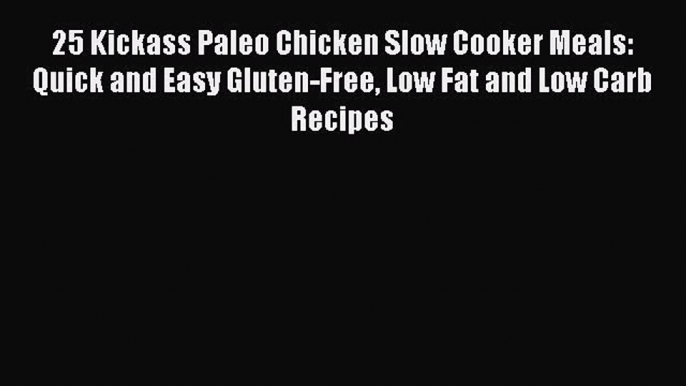 [Read Book] 25 Kickass Paleo Chicken Slow Cooker Meals: Quick and Easy Gluten-Free Low Fat