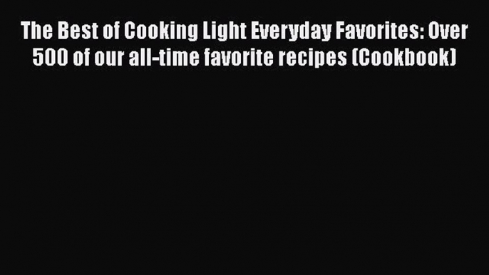 [Read Book] The Best of Cooking Light Everyday Favorites: Over 500 of our all-time favorite