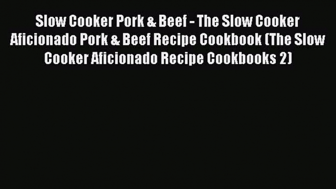 [Read Book] Slow Cooker Pork & Beef - The Slow Cooker Aficionado Pork & Beef Recipe Cookbook