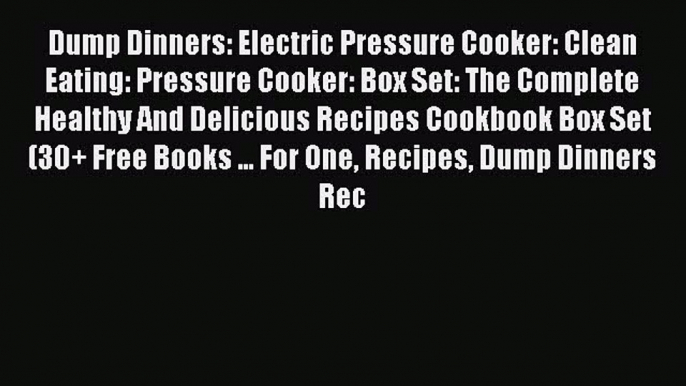 [Read Book] Dump Dinners: Electric Pressure Cooker: Clean Eating: Pressure Cooker: Box Set: