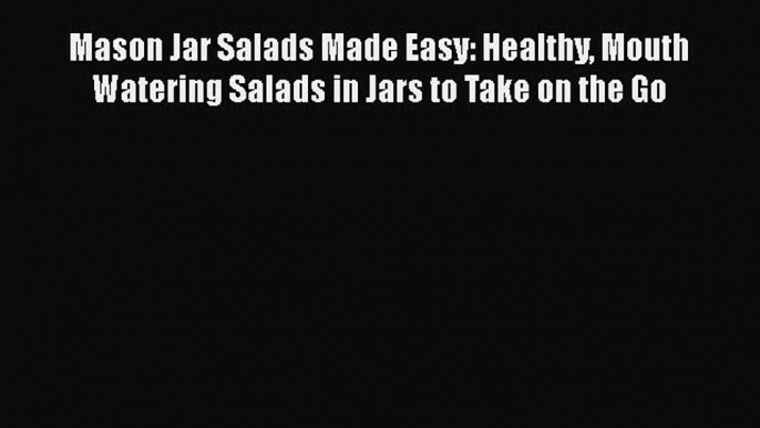 [Read Book] Mason Jar Salads Made Easy: Healthy Mouth Watering Salads in Jars to Take on the