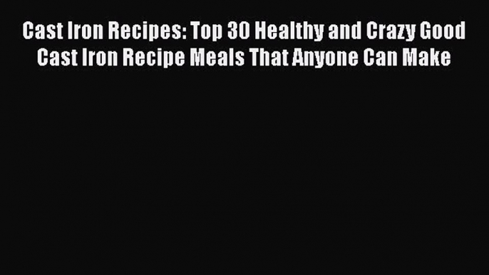 [Read Book] Cast Iron Recipes: Top 30 Healthy and Crazy Good Cast Iron Recipe Meals That Anyone