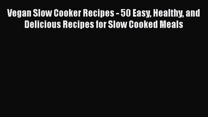 [Read Book] Vegan Slow Cooker Recipes - 50 Easy Healthy and Delicious Recipes for Slow Cooked