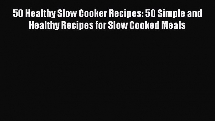 [Read Book] 50 Healthy Slow Cooker Recipes: 50 Simple and Healthy Recipes for Slow Cooked Meals