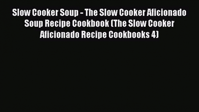 [Read Book] Slow Cooker Soup - The Slow Cooker Aficionado Soup Recipe Cookbook (The Slow Cooker