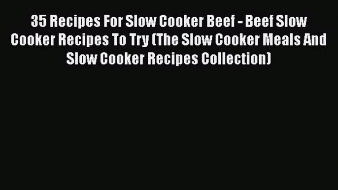 [Read Book] 35 Recipes For Slow Cooker Beef - Beef Slow Cooker Recipes To Try (The Slow Cooker