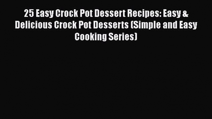 [Read Book] 25 Easy Crock Pot Dessert Recipes: Easy & Delicious Crock Pot Desserts (Simple