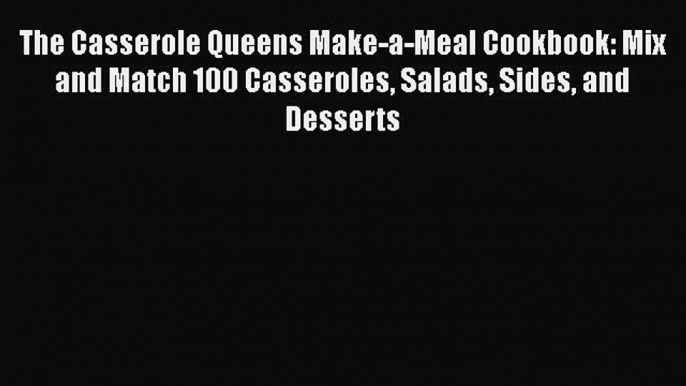 [Read Book] The Casserole Queens Make-a-Meal Cookbook: Mix and Match 100 Casseroles Salads