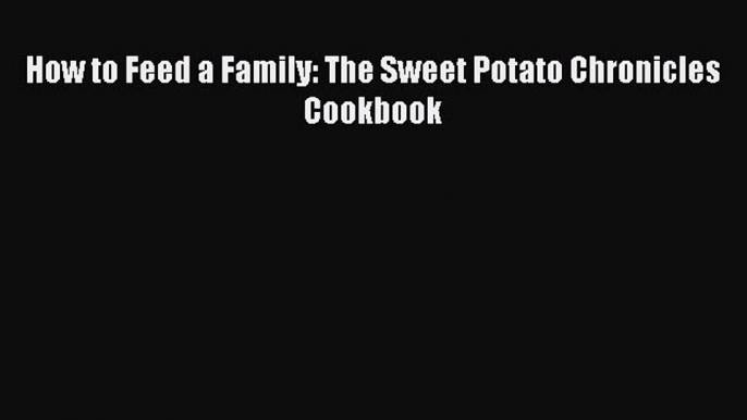 [Read Book] How to Feed a Family: The Sweet Potato Chronicles Cookbook  EBook