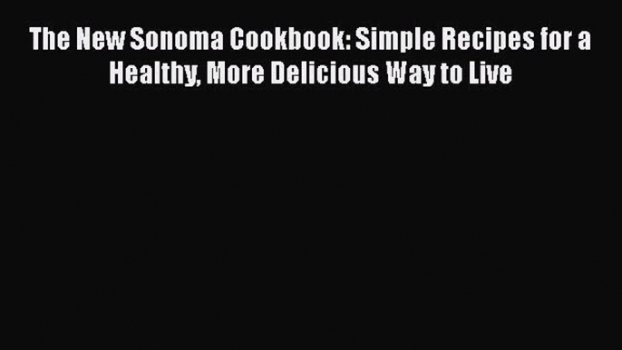 [Read Book] The New Sonoma Cookbook: Simple Recipes for a Healthy More Delicious Way to Live