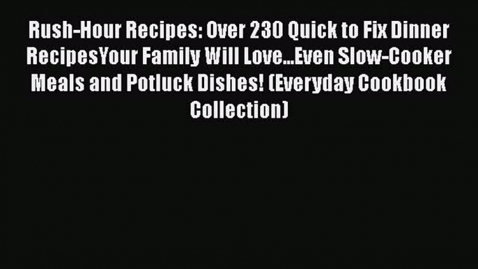 [Read Book] Rush-Hour Recipes: Over 230 Quick to Fix Dinner RecipesYour Family Will Love...Even