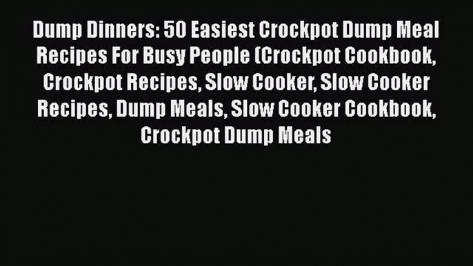 [Read Book] Dump Dinners: 50 Easiest Crockpot Dump Meal Recipes For Busy People (Crockpot Cookbook