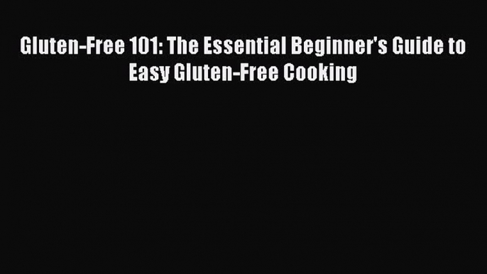 [Read Book] Gluten-Free 101: The Essential Beginner's Guide to Easy Gluten-Free Cooking Free