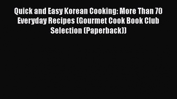 [Read Book] Quick and Easy Korean Cooking: More Than 70 Everyday Recipes (Gourmet Cook Book