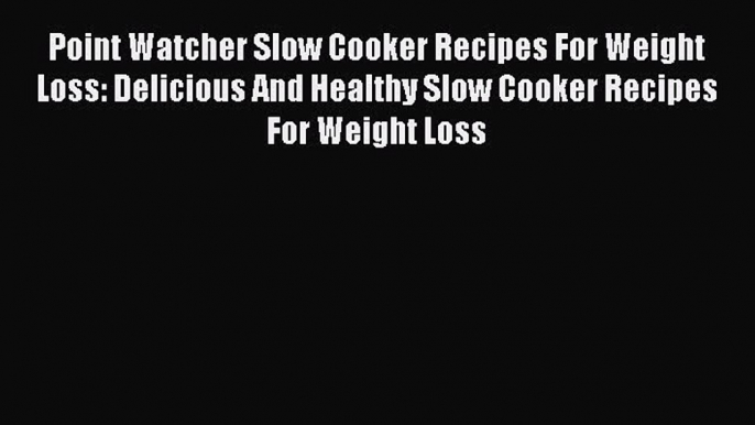 [Read Book] Point Watcher Slow Cooker Recipes For Weight Loss: Delicious And Healthy Slow Cooker