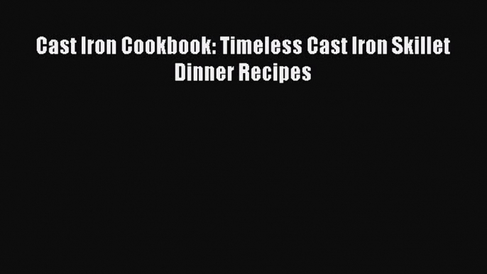 [Read Book] Cast Iron Cookbook: Timeless Cast Iron Skillet Dinner Recipes  EBook