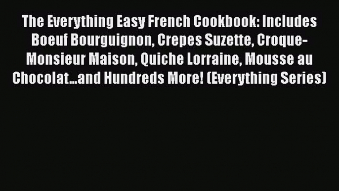 [Read Book] The Everything Easy French Cookbook: Includes Boeuf Bourguignon Crepes Suzette