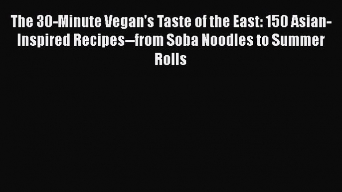 [Read Book] The 30-Minute Vegan's Taste of the East: 150 Asian-Inspired Recipes--from Soba