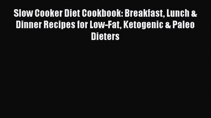 [Read Book] Slow Cooker Diet Cookbook: Breakfast Lunch & Dinner Recipes for Low-Fat Ketogenic