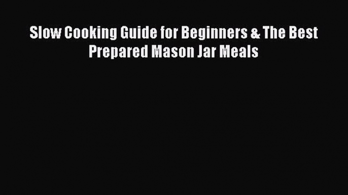 [Read Book] Slow Cooking Guide for Beginners & The Best Prepared Mason Jar Meals  EBook