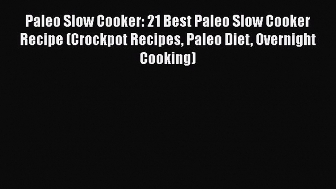 [Read Book] Paleo Slow Cooker: 21 Best Paleo Slow Cooker Recipe (Crockpot Recipes Paleo Diet