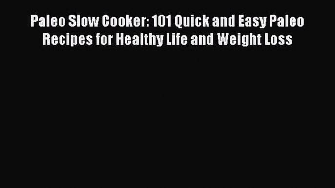 [Read Book] Paleo Slow Cooker: 101 Quick and Easy Paleo Recipes for Healthy Life and Weight