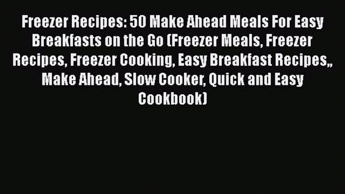 [Read Book] Freezer Recipes: 50 Make Ahead Meals For Easy Breakfasts on the Go (Freezer Meals