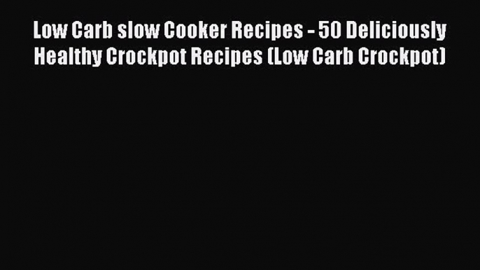 [Read Book] Low Carb slow Cooker Recipes - 50 Deliciously Healthy Crockpot Recipes (Low Carb